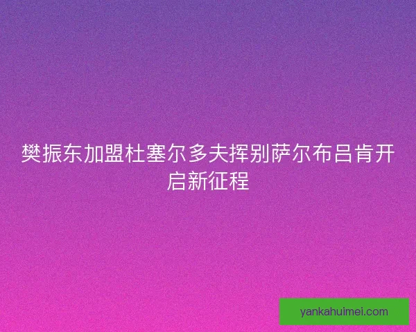 樊振东加盟杜塞尔多夫挥别萨尔布吕肯开启新征程