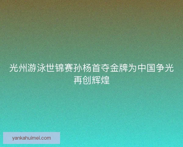 光州游泳世锦赛孙杨首夺金牌为中国争光再创辉煌