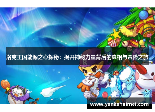 洛克王国能源之心探秘：揭开神秘力量背后的真相与冒险之旅
